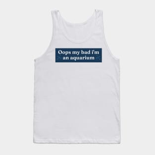 oops my bad im an aquarium, i'm an aquarium meme bumper Tank Top